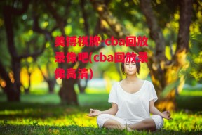 美博棋牌-cba回放录像吧(cba回放录像高清)