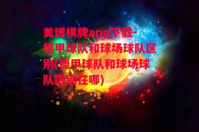 美博棋牌app下载-德甲球队和球场球队区别(德甲球队和球场球队区别在哪)