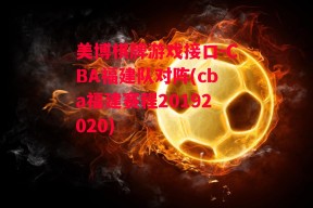 美博棋牌游戏接口-CBA福建队对阵(cba福建赛程20192020)